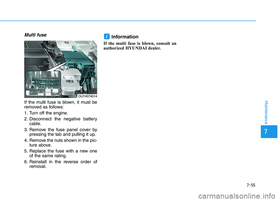 HYUNDAI SONATA HYBRID 2019  Owners Manual 7-55
7
Maintenance
Multi fuse
If the multi fuse is blown, it must be 
removed as follows: 
1. Turn off the engine.
2. Disconnect the negative batterycable.
3. Remove the fuse panel cover by pressing t