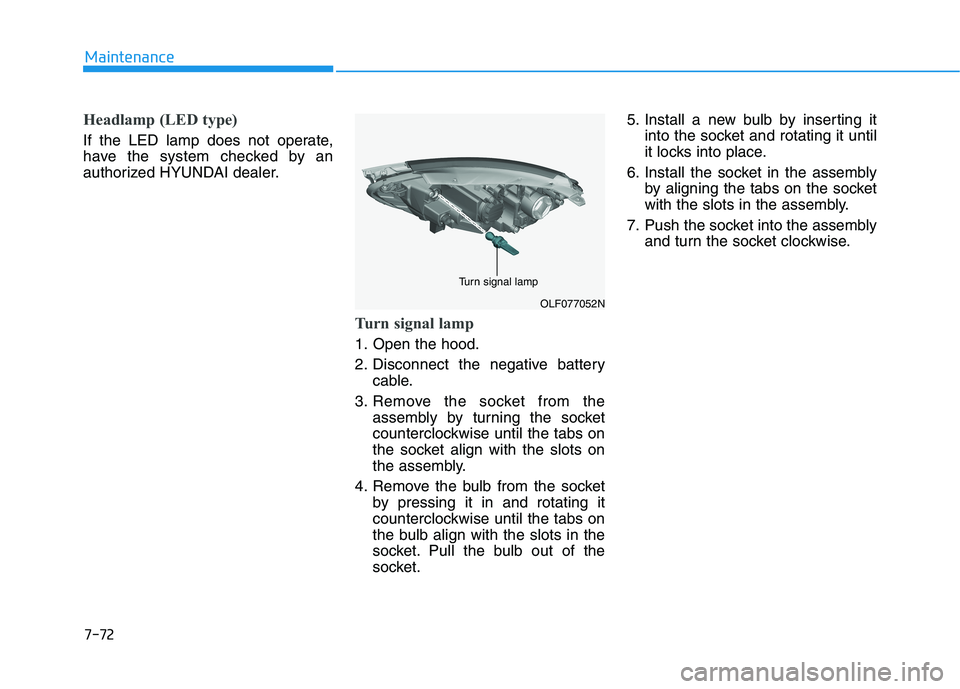HYUNDAI SONATA HYBRID 2019  Owners Manual 7-72
Maintenance
Headlamp (LED type)
If the LED lamp does not operate, 
have the system checked by an
authorized HYUNDAI dealer.
Turn signal lamp
1. Open the hood. 
2. Disconnect the negative batteryc