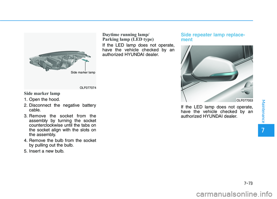 HYUNDAI SONATA HYBRID 2019 Owners Manual 7-73
7
Maintenance
Side marker lamp
1. Open the hood.
2. Disconnect the negative batterycable.
3. Remove the socket from the assembly by turning the socket
counterclockwise until the tabs on
the soc HYUNDAI SONATA HYBRID 2019 Owners Manual 7-73
7
Maintenance
Side marker lamp
1. Open the hood.
2. Disconnect the negative batterycable.
3. Remove the socket from the assembly by turning the socket
counterclockwise until the tabs on
the soc