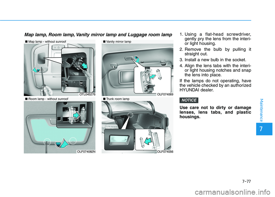 HYUNDAI SONATA HYBRID 2019 Owners Manual 7-77
7
Maintenance
1. Using a flat-head screwdriver,gently pry the lens from the interi- or light housing.
2. Remove the bulb by pulling it straight out.
3. Install a new bulb in the socket.
4. Align HYUNDAI SONATA HYBRID 2019 Owners Manual 7-77
7
Maintenance
1. Using a flat-head screwdriver,gently pry the lens from the interi- or light housing.
2. Remove the bulb by pulling it straight out.
3. Install a new bulb in the socket.
4. Align