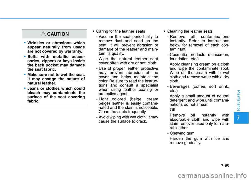 HYUNDAI SONATA HYBRID 2019 Owners Manual 7-85
7
Maintenance
Caring for the leather seats- Vacuum the seat periodically toremove dust and sand on the
seat. It will prevent abrasion ordamage of the leather and main-
tain its quality.
- Wipe HYUNDAI SONATA HYBRID 2019 Owners Manual 7-85
7
Maintenance
Caring for the leather seats- Vacuum the seat periodically toremove dust and sand on the
seat. It will prevent abrasion ordamage of the leather and main-
tain its quality.
- Wipe