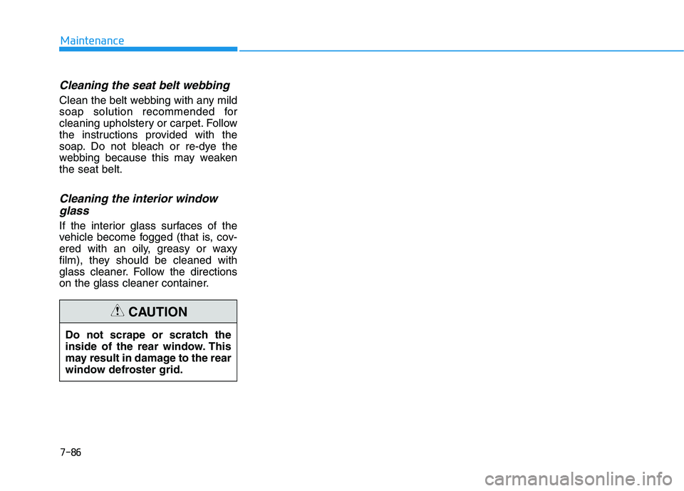 HYUNDAI SONATA HYBRID 2019 Owners Manual 7-86
Maintenance
Cleaning the seat belt webbing
Clean the belt webbing with any mild
soap solution recommended for
cleaning upholstery or carpet. Follow
the instructions provided with the
soap. Do HYUNDAI SONATA HYBRID 2019 Owners Manual 7-86
Maintenance
Cleaning the seat belt webbing
Clean the belt webbing with any mild
soap solution recommended for
cleaning upholstery or carpet. Follow
the instructions provided with the
soap. Do
