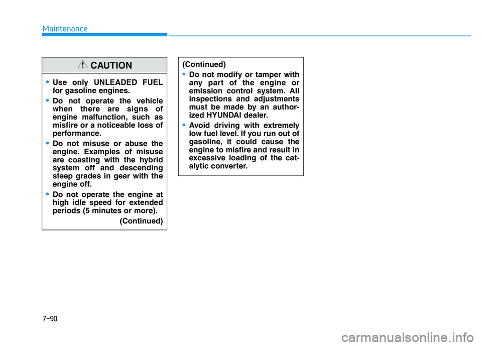 HYUNDAI SONATA HYBRID 2019 Owners Manual 7-90
Maintenance
Use only UNLEADED FUEL
for gasoline engines.
Do not operate the vehicle when there are signs of
engine malfunction, such as
misfire or a noticeable loss of
performance.
Do not misuse HYUNDAI SONATA HYBRID 2019 Owners Manual 7-90
Maintenance
Use only UNLEADED FUEL
for gasoline engines.
Do not operate the vehicle when there are signs of
engine malfunction, such as
misfire or a noticeable loss of
performance.
Do not misuse