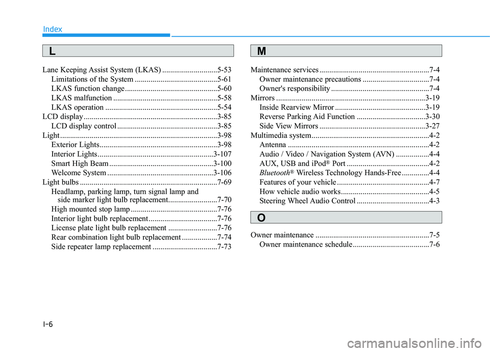 HYUNDAI SONATA HYBRID 2019  Owners Manual I-6
Lane Keeping Assist System (LKAS) ............................5-53
Limitations of the System ..........................................5-61 
LKAS function change ..................................