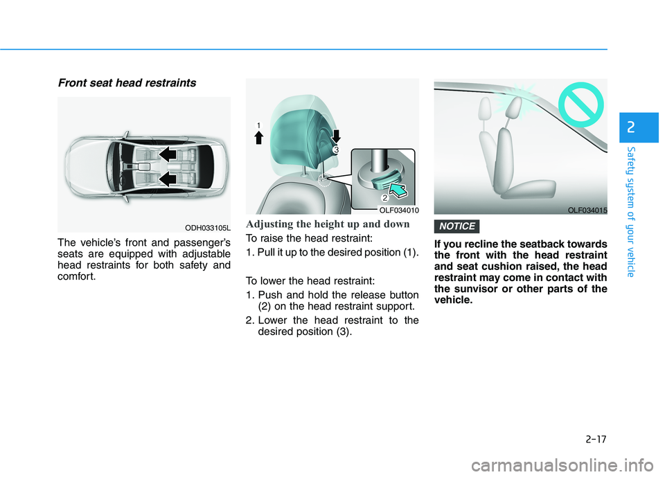 HYUNDAI SONATA HYBRID 2019 Manual Online 2-17
Safety system of your vehicle
2
Front seat head restraints
The vehicle’s front and passenger’s 
seats are equipped with adjustable
head restraints for both safety and
comfort.
Adjusting the h