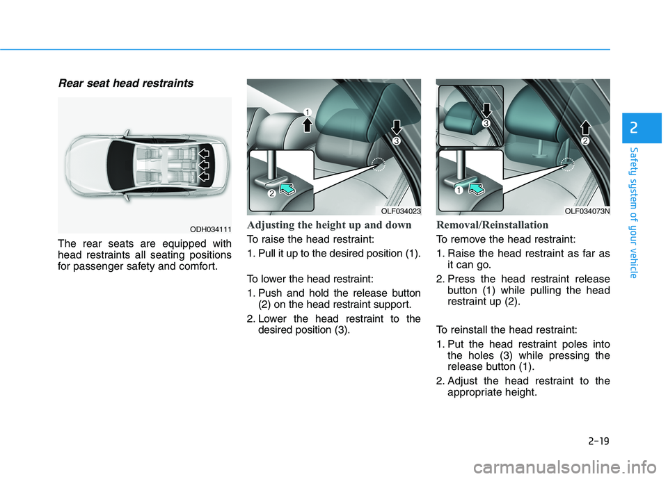 HYUNDAI SONATA HYBRID 2019 Manual Online 2-19
Safety system of your vehicle
2
Rear seat head restraints 
The rear seats are equipped with 
head restraints all seating positions
for passenger safety and comfort.
Adjusting the height up and do