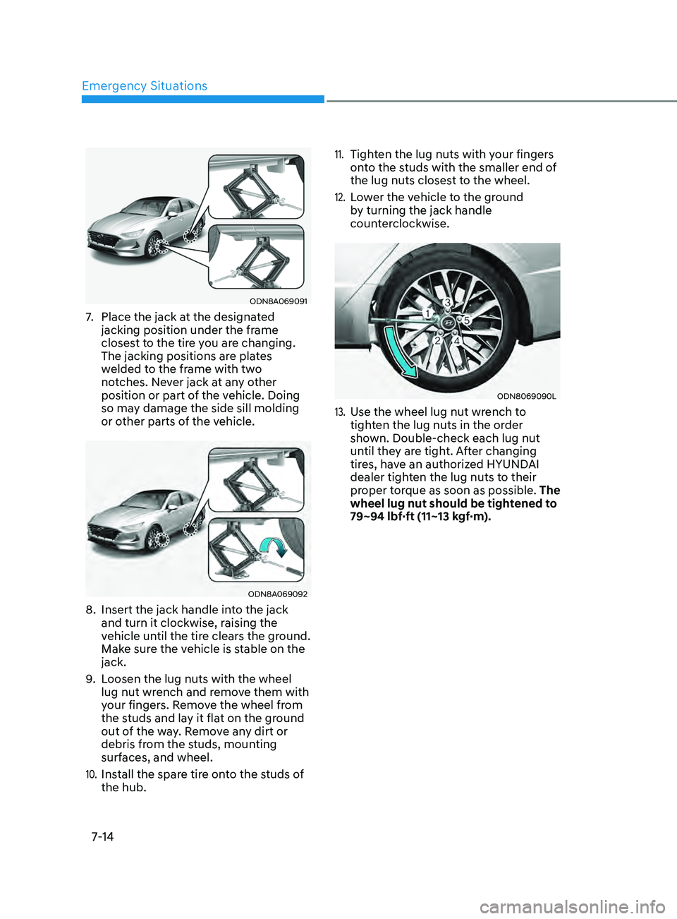HYUNDAI SONATA LIMITED 2022  Owners Manual Emergency Situations
7-14
ODN8A069091
7. Place the jack at the designated 
jacking position under the frame 
closest to the tire you are changing. 
The jacking positions are plates 
welded to the fram