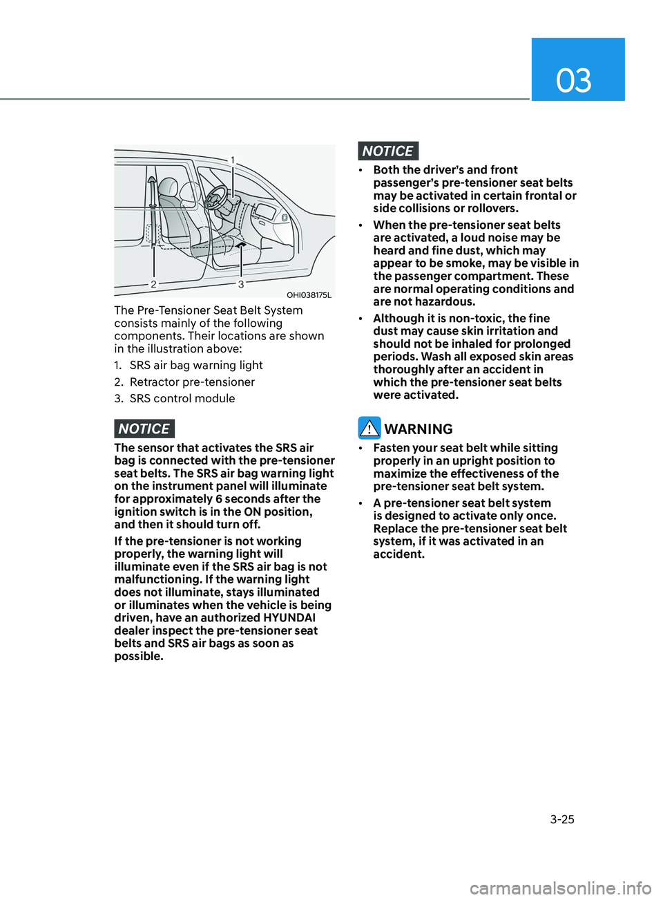 HYUNDAI SONATA LIMITED 2022  Owners Manual 03
3-25
OHI038175L
The Pre-Tensioner Seat Belt System 
consists mainly of the following 
components. Their locations are shown 
in the illustration above:
1. 
SRS air bag w
 arning light
2.
 
R
 etrac