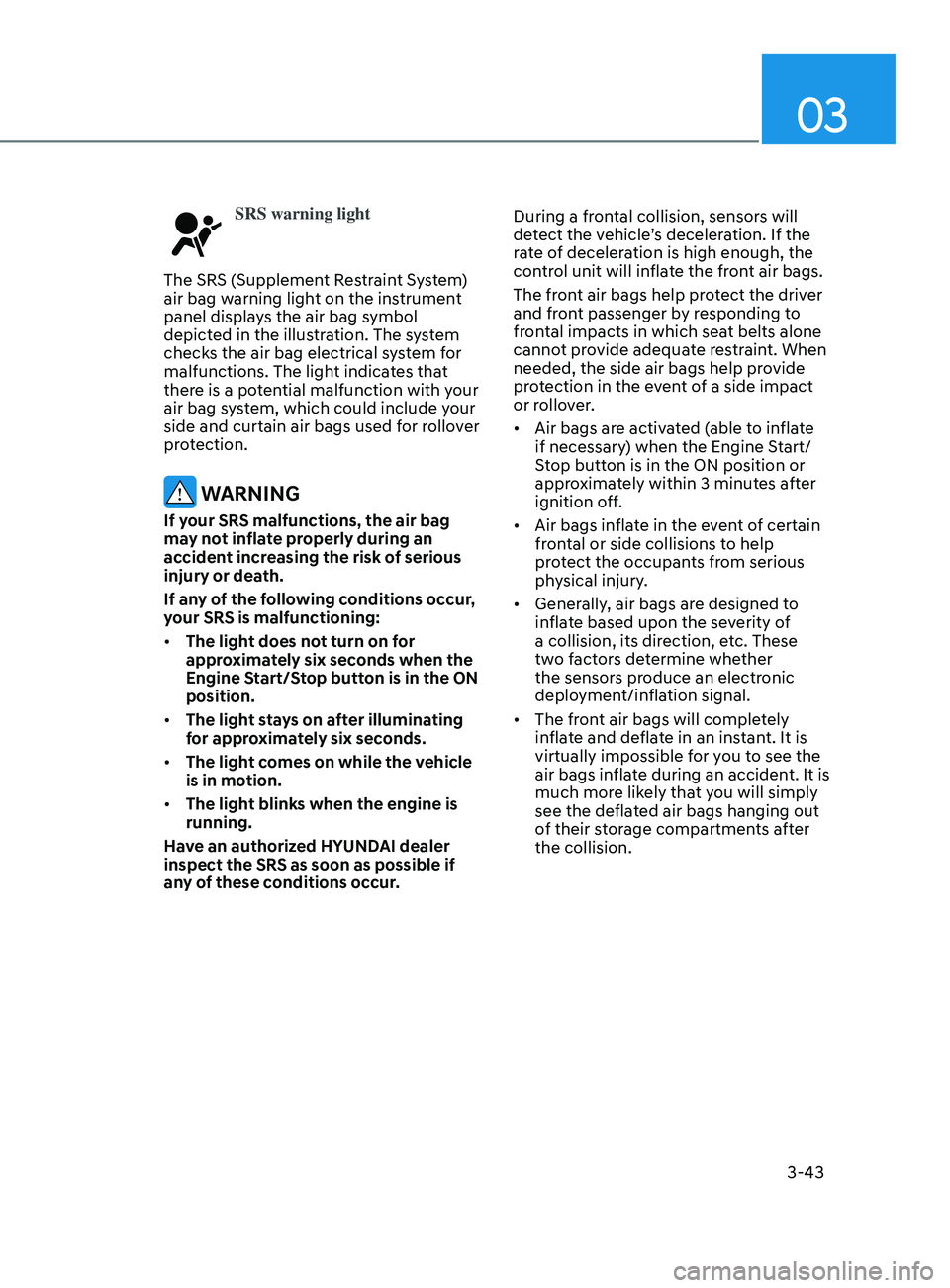 HYUNDAI SONATA LIMITED 2022  Owners Manual 03
3-43
SRS warning light
The SRS (Supplement Restraint System) 
air bag warning light on the instrument 
panel displays the air bag symbol 
depicted in the illustration. The system 
checks the air ba