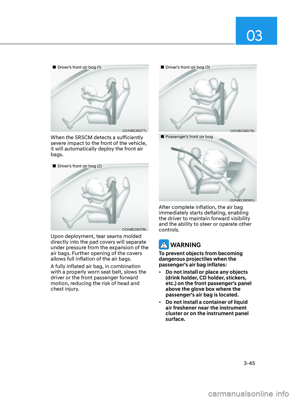 HYUNDAI SONATA LIMITED 2022  Owners Manual 03
3-45
„„Driver’s front air bag (1)
ODN8039077L
When the SRSCM detects a sufficiently 
severe impact to the front of the vehicle, 
it will automatically deploy the front air 
bags.
„