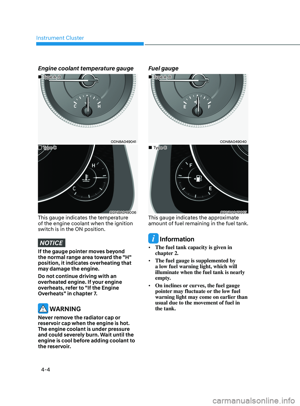 HYUNDAI SONATA LIMITED 2022  Owners Manual Instrument Cluster
4-4
Engine coolant temperature gauge
ODN8A049041
ODN8A049006This gauge indicates the temperature 
of the engine coolant when the ignition 
switch is in the ON position.
NOTICE
If th