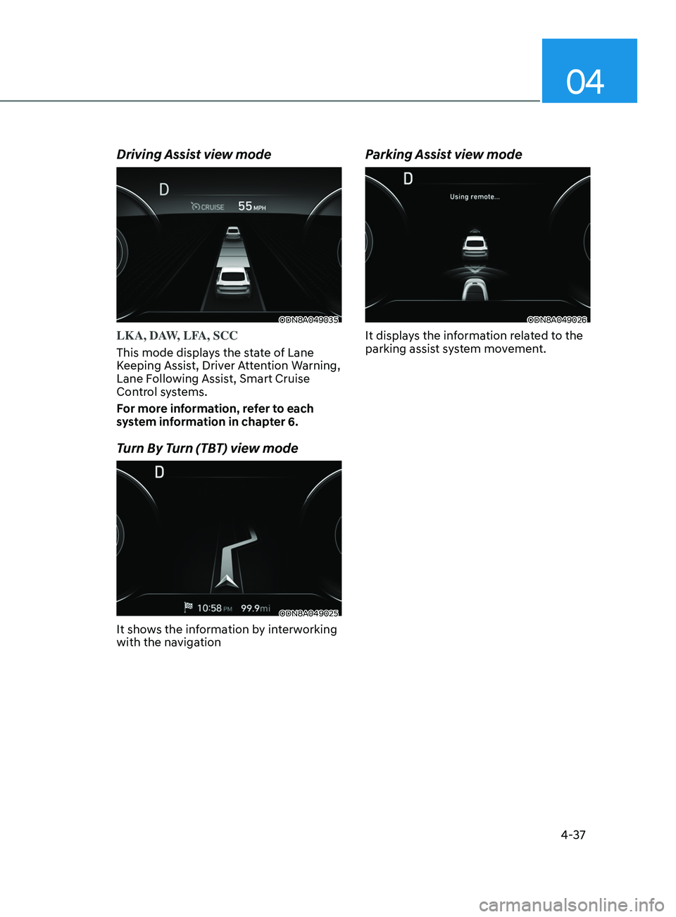HYUNDAI SONATA LIMITED 2021 Owners Manual 04
4-37
Driving Assist view mode
ODN8A049035
LKA, DAW, LFA, SCC
This mode displays the state of Lane
Keeping Assist, Driver Attention Warning,
Lane Following Assist, Smart Cruise
Control systems.
F HYUNDAI SONATA LIMITED 2021 Owners Manual 04
4-37
Driving Assist view mode
ODN8A049035
LKA, DAW, LFA, SCC
This mode displays the state of Lane
Keeping Assist, Driver Attention Warning,
Lane Following Assist, Smart Cruise
Control systems.
F
