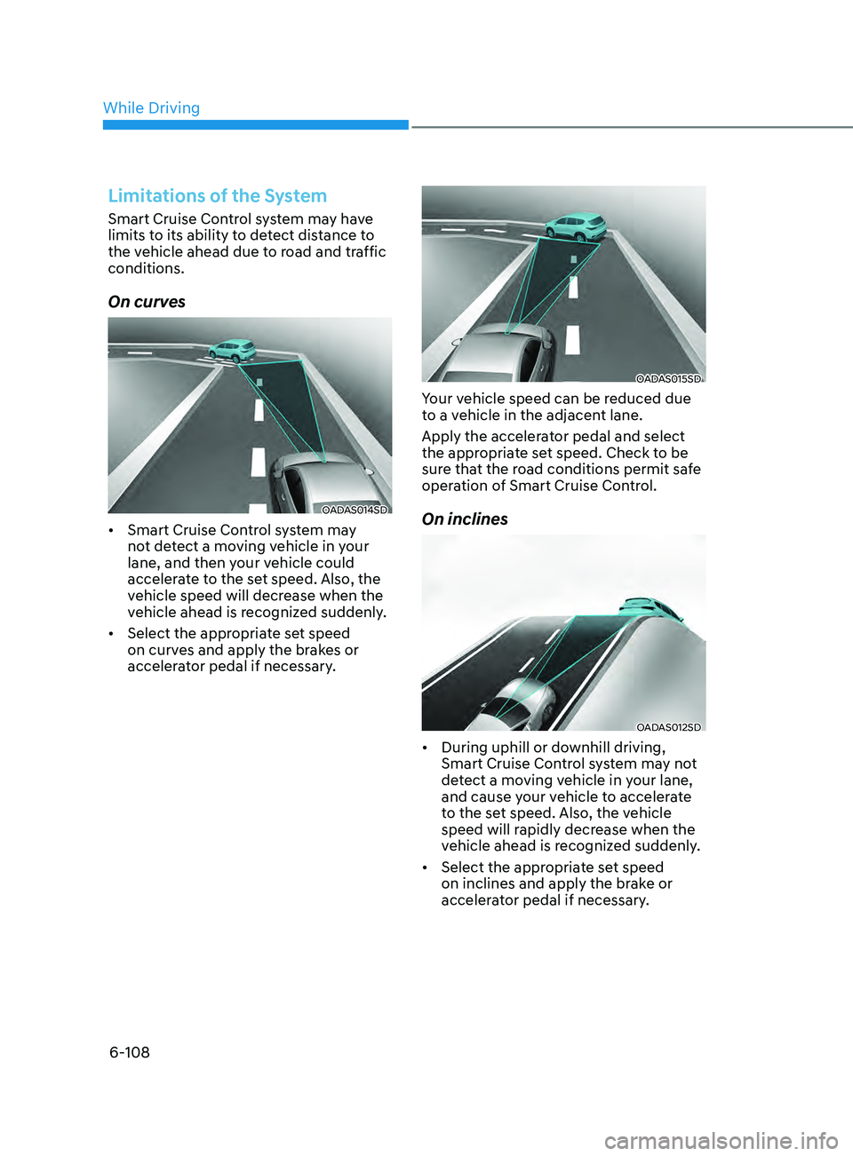 HYUNDAI SONATA LIMITED 2021 Owners Manual 6-108
Limitations of the System
Smart Cruise Control system may have
limits to its ability to detect distance to
the vehicle ahead due to road and traffic
conditions.
On curves
OADAS014SD
• Smart HYUNDAI SONATA LIMITED 2021 Owners Manual 6-108
Limitations of the System
Smart Cruise Control system may have
limits to its ability to detect distance to
the vehicle ahead due to road and traffic
conditions.
On curves
OADAS014SD
• Smart