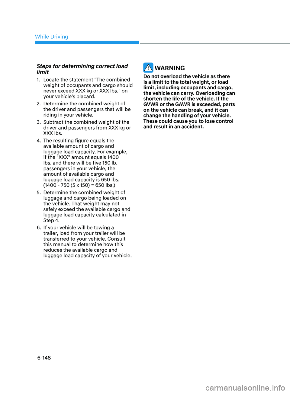 HYUNDAI SONATA LIMITED 2021 Owners Manual 6-148
Steps for determining correct load
limit
1. Locate the statement "The combined weight of occupants and cargo should
never exceed XXX kg or XXX lbs." on
your vehicle's placard.
2.
HYUNDAI SONATA LIMITED 2021 Owners Manual 6-148
Steps for determining correct load
limit
1. Locate the statement "The combined weight of occupants and cargo should
never exceed XXX kg or XXX lbs." on
your vehicle's placard.
2.