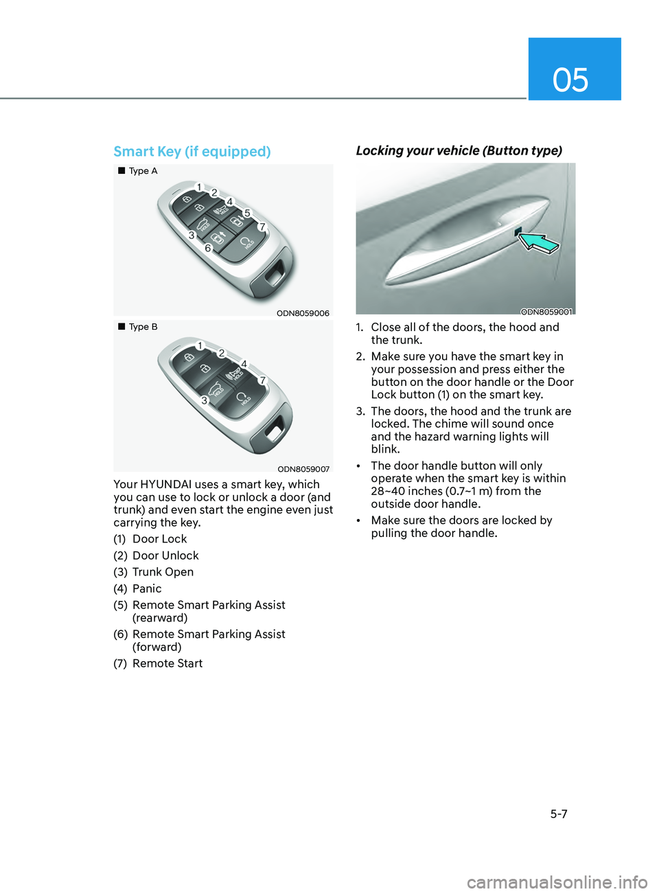 HYUNDAI SONATA 2022  Owners Manual 05
5 -7
Smart Key (if equipped)
„„Type A
ODN8059006
„„Type B
ODN8059007
Your HYUNDAI uses a smart key, which 
you can use to lock or unlock a door (and 
trunk) and even start the e