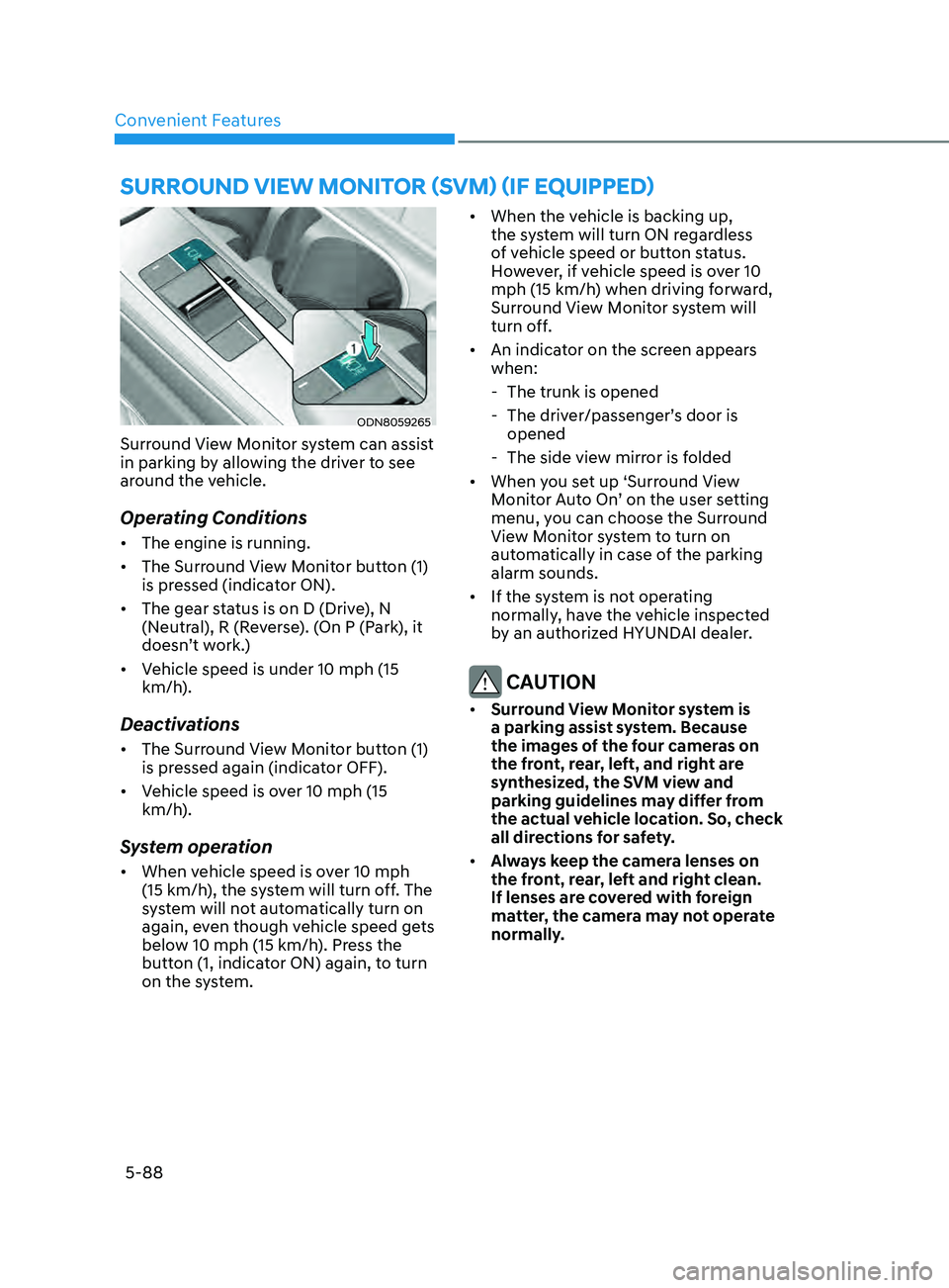 HYUNDAI SONATA 2022  Owners Manual Convenient Features5-88
SUrroUnD view moniTor (Svm ) (if eQU ippe D )
ODN8059265
Surround View Monitor system can assist 
in parking by allowing the driver to see 
around the vehicle.
Operating Condit