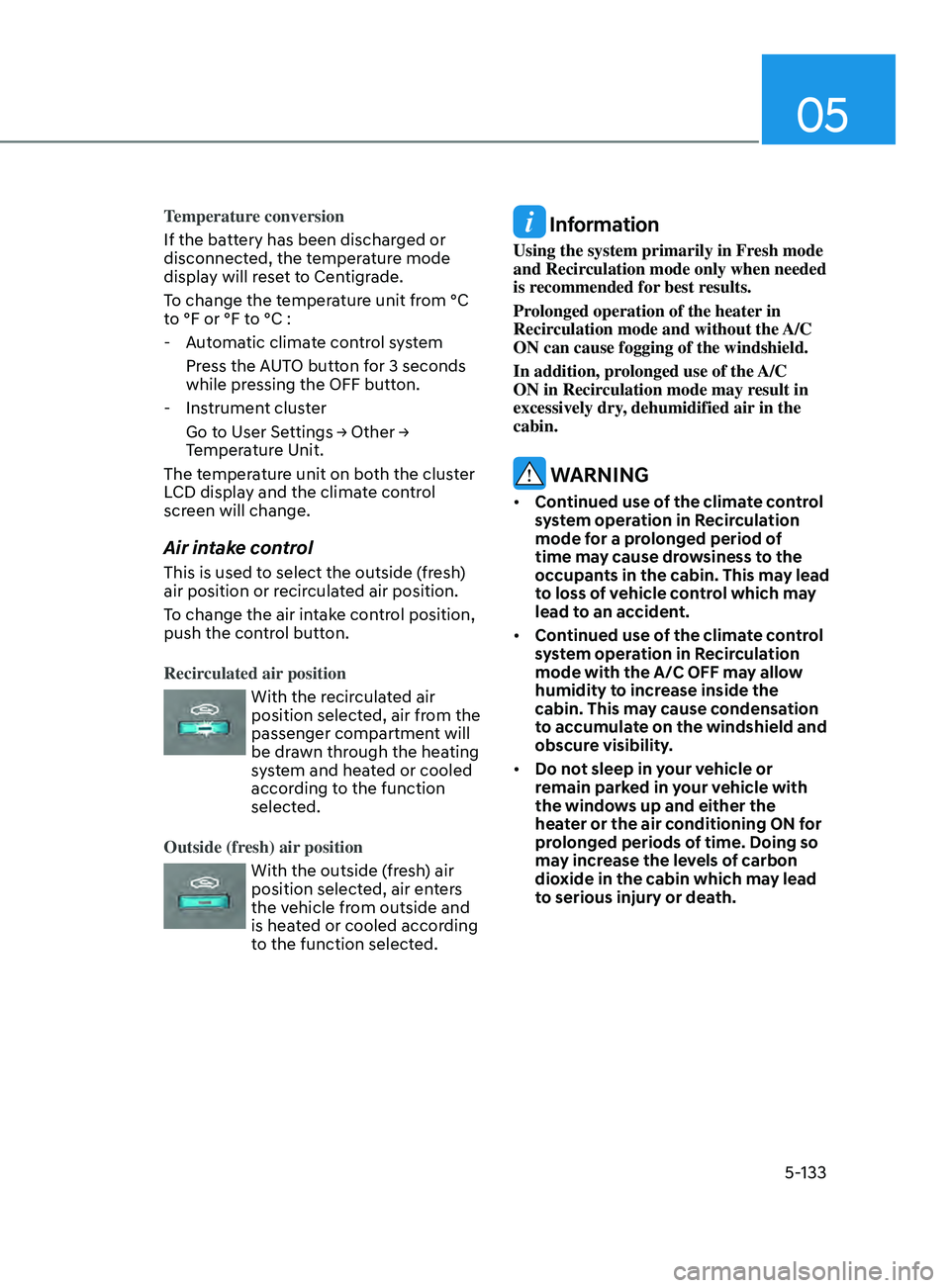 HYUNDAI SONATA 2022  Owners Manual 05
5-133
Temperature conversion
If the battery has been discharged or 
disconnected, the temperature mode 
display will reset to Centigrade.
To change the temperature unit from °C 
to °F or °F to 