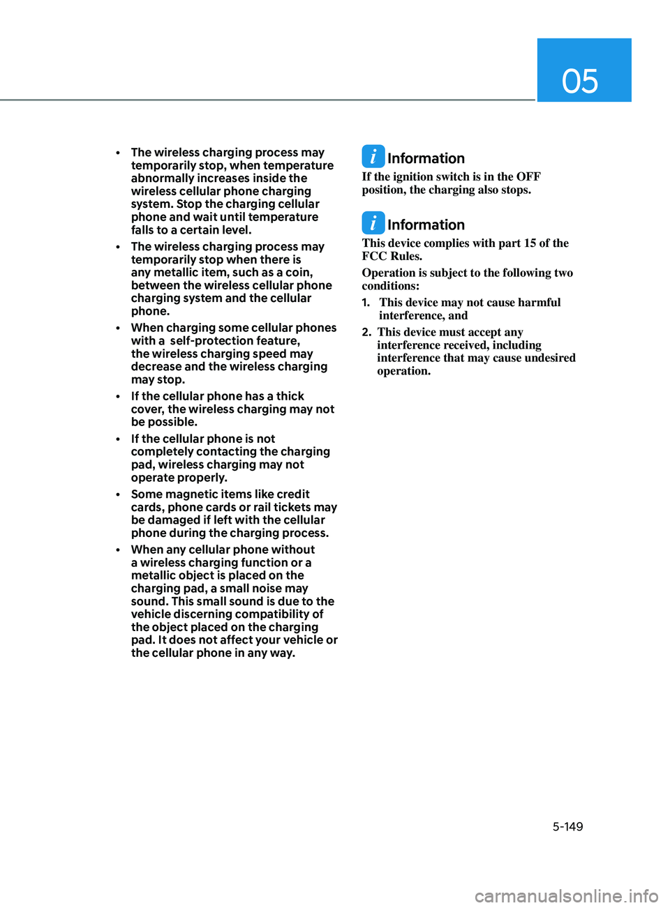 HYUNDAI SONATA 2022  Owners Manual 05
5-149
• The wireless charging process may temporarily stop, when temperature 
abnormally increases inside the 
wireless cellular phone charging 
system. Stop the charging cellular 
phone and wait