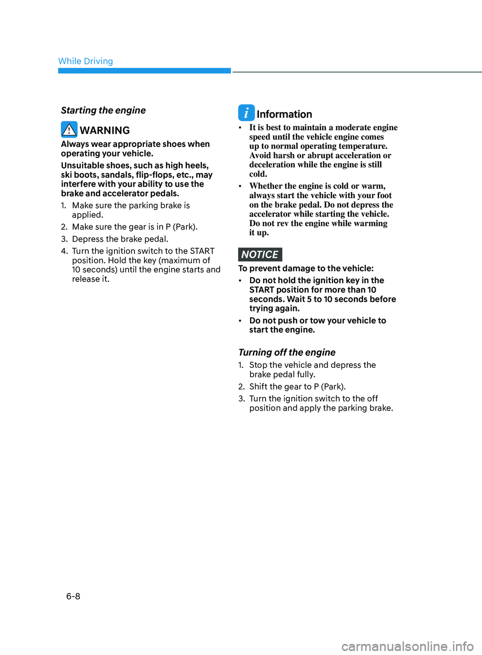 HYUNDAI SONATA 2022  Owners Manual 6-8
Starting the engine
 WARNING
Always wear appropriate shoes when 
operating your vehicle.
Unsuitable shoes, such as high heels, 
ski boots, sandals, flip-flops, etc., may 
interfere with your abili