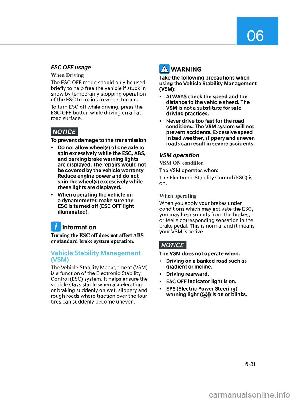 HYUNDAI SONATA 2022  Owners Manual 06
6-31
ESC OFF usage
When Driving
The ESC OFF mode should only be used 
briefly to help free the vehicle if stuck in 
snow by temporarily stopping operation 
of the ESC to maintain wheel torque.
To t