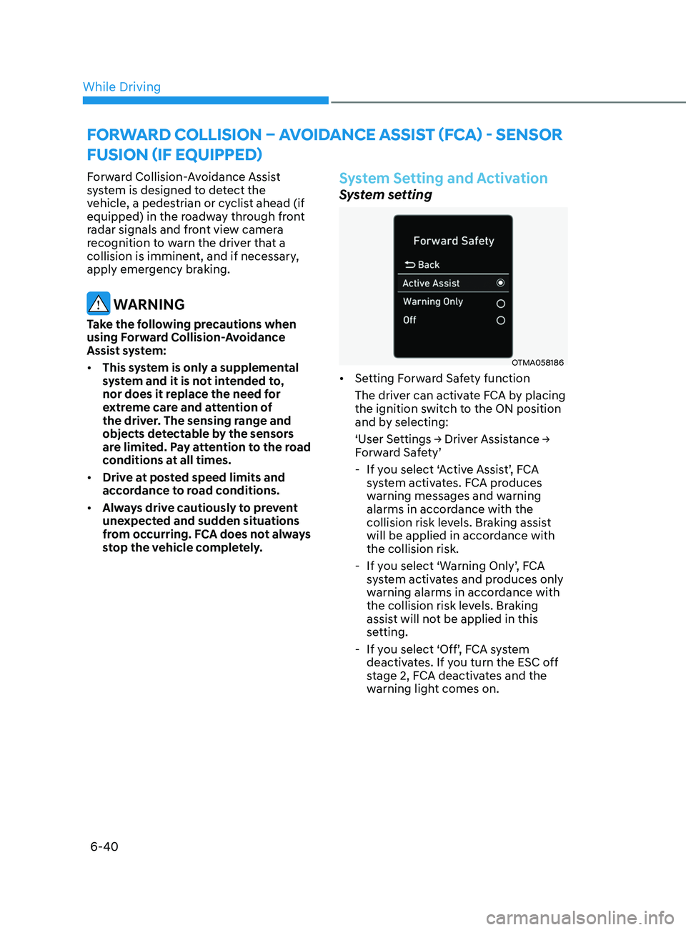HYUNDAI SONATA 2022  Owners Manual 6-40
Forward Collision-Avoidance Assist 
system is designed to detect the 
vehicle, a pedestrian or cyclist ahead (if 
equipped) in the roadway through front 
radar signals and front view camera 
reco