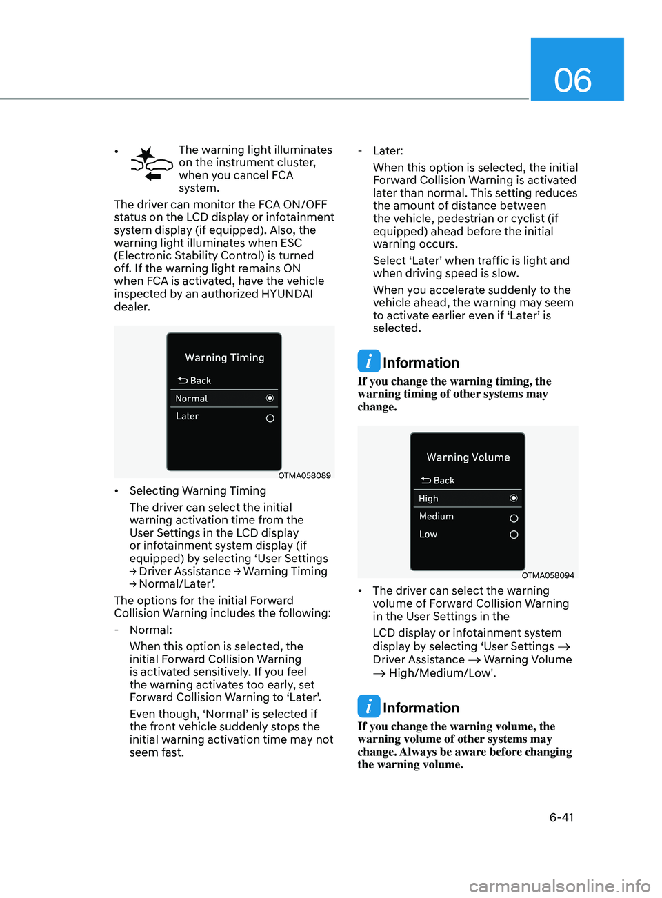 HYUNDAI SONATA 2022  Owners Manual 06
6-41
•	The warning light illuminates 
on the instrument cluster, 
when you cancel FCA 
system.
The driver can monitor the FCA ON/OFF 
status on the LCD display or infotainment 
system display (if