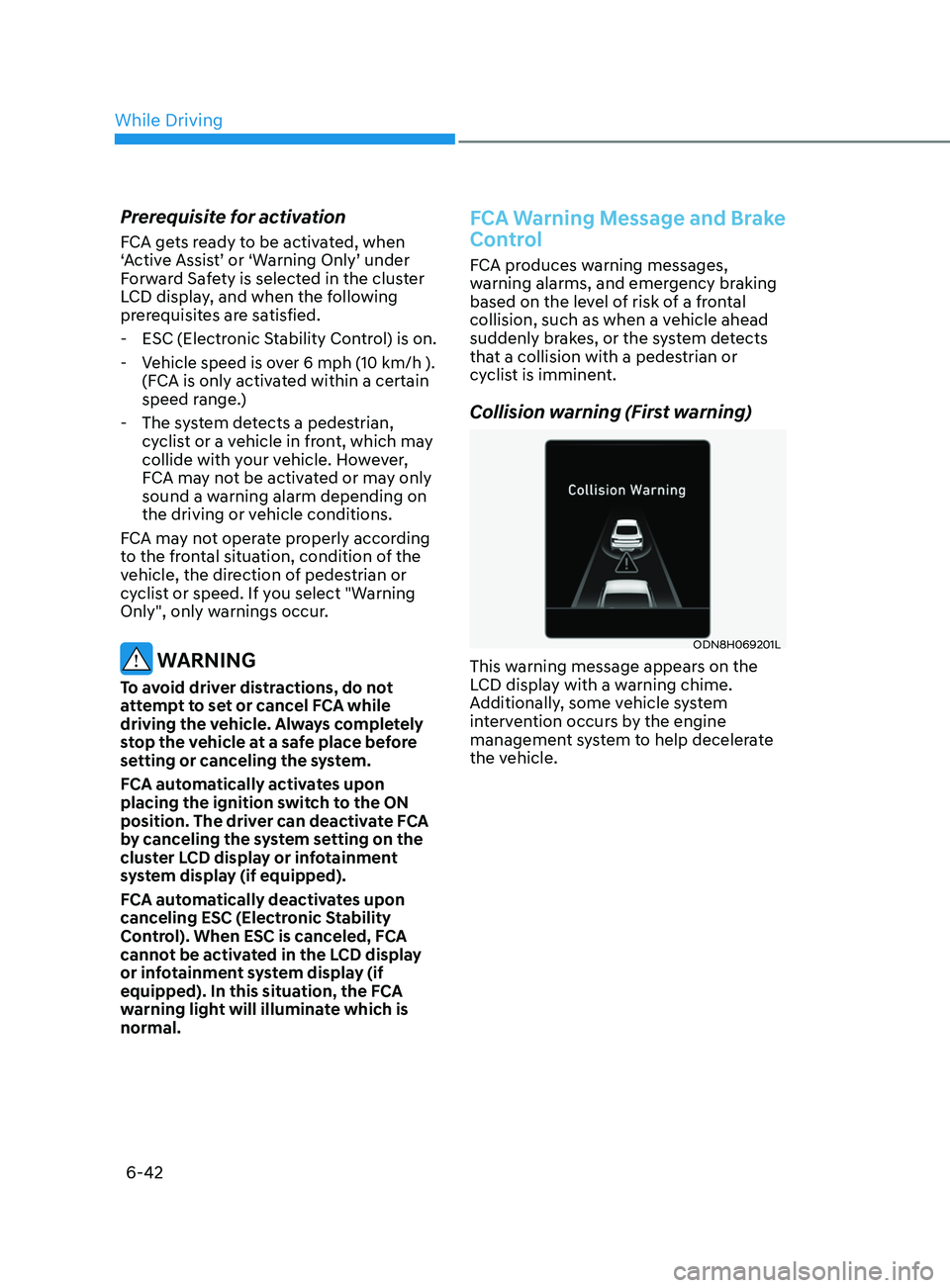 HYUNDAI SONATA 2022  Owners Manual 6-42
Prerequisite for activation
FCA gets ready to be activated, when 
‘Active Assist’ or ‘Warning Only’ under 
Forward Safety is selected in the cluster 
LCD display, and when the following 
