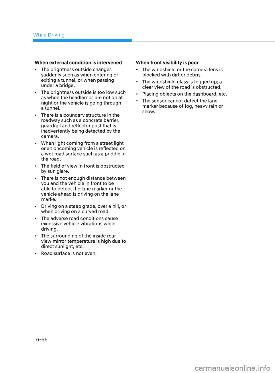 HYUNDAI SONATA 2022  Owners Manual 6-66
When external condition is intervened
•	The brightness outside changes 
suddenly such as when entering or 
exiting a tunnel, or when passing 
under a bridge.
•	 The brightness outside is too 