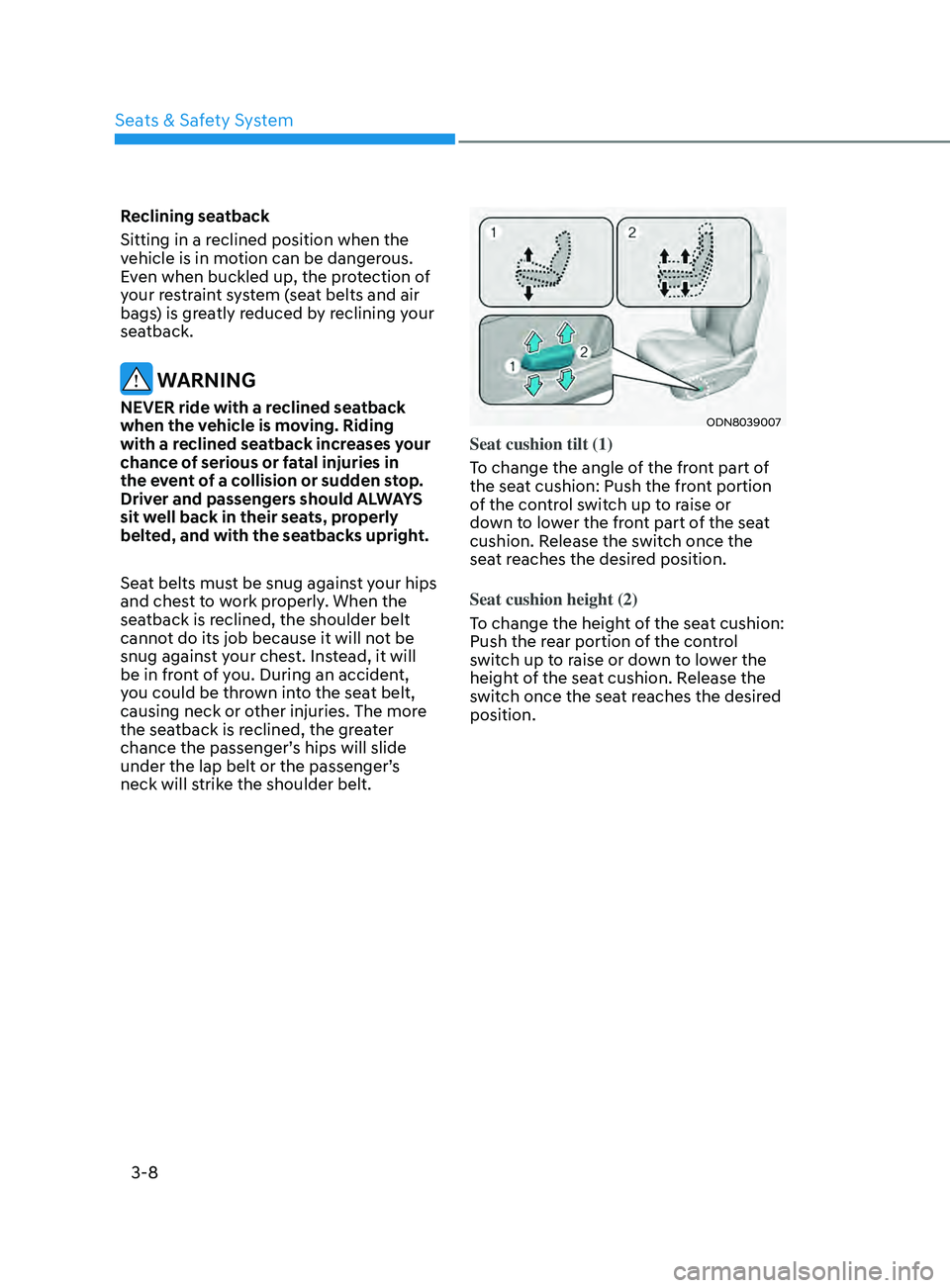 HYUNDAI SONATA 2022  Owners Manual 3-8
Reclining seatback 
Sitting in a reclined position when the 
vehicle is in motion can be dangerous. 
Even when buckled up, the protection of 
your restraint system (seat belts and air 
bags) is gr