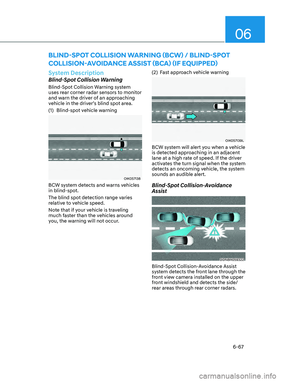 HYUNDAI SONATA 2022  Owners Manual 06
6-67
System Description
Blind-Spot Collision Warning
Blind-Spot Collision Warning system 
uses rear corner radar sensors to monitor 
and warn the driver of an approaching 
vehicle in the driver’s