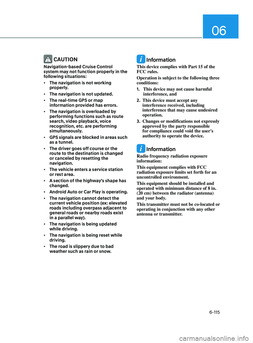 HYUNDAI SONATA 2022  Owners Manual 06
6-115
 CAUTION
Navigation-based Cruise Control 
system may not function properly in the 
following situations:
•	The navigation is not working 
properly.
•	 The navigation is not updated.
•	 