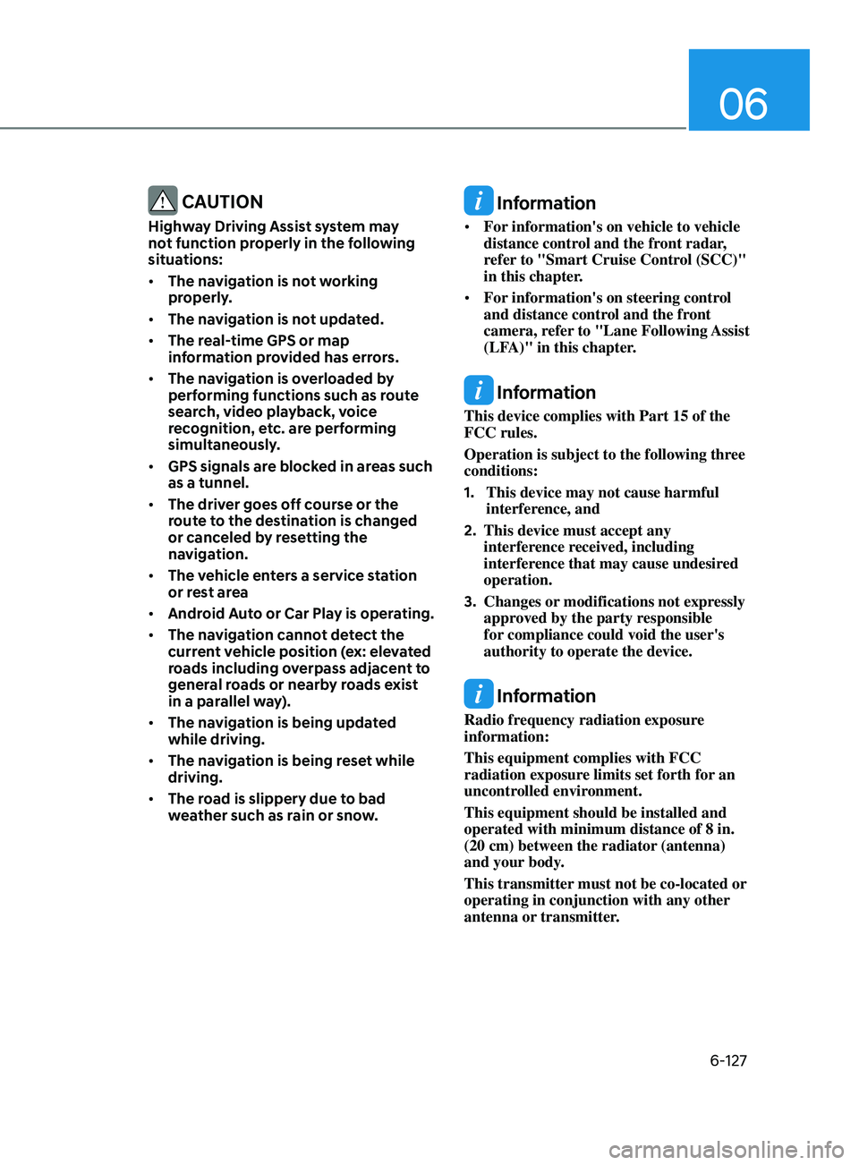 HYUNDAI SONATA 2022  Owners Manual 06
6-127
 CAUTION
Highway Driving Assist system may 
not function properly in the following 
situations:
•	The navigation is not working 
properly.
•	 The navigation is not updated.
•	 The real-