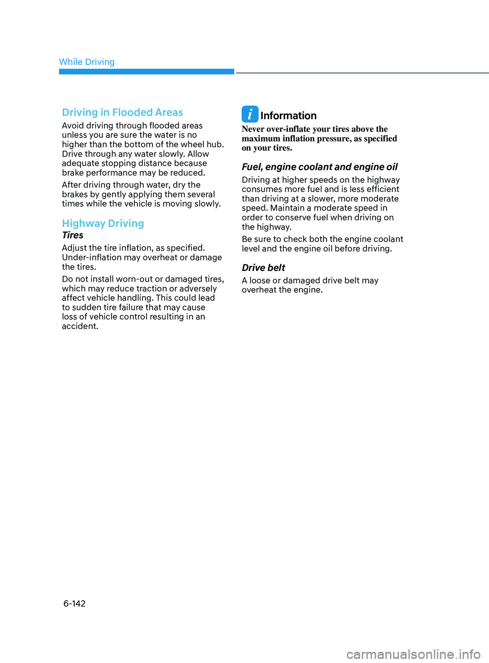 HYUNDAI SONATA 2022  Owners Manual 6-142
Driving in Flooded Areas
Avoid driving through flooded areas 
unless you are sure the water is no 
higher than the bottom of the wheel hub. 
Drive through any water slowly. Allow 
adequate stopp