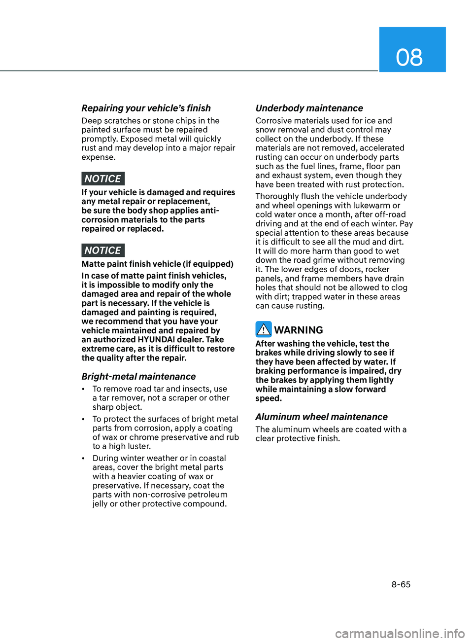 HYUNDAI SONATA 2022  Owners Manual 08
8-65
Repairing your vehicle’s finish
Deep scratches or stone chips in the 
painted surface must be repaired 
promptly. Exposed metal will quickly 
rust and may develop into a major repair 
expens