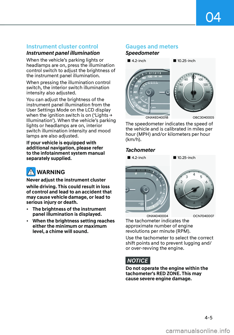 HYUNDAI TUCSON 2023  Owners Manual 04
4-5
Instrument cluster control
Instrument panel illumination
When the vehicle’s parking lights or 
headlamps are on, press the illumination 
control switch to adjust the brightness of 
the instru