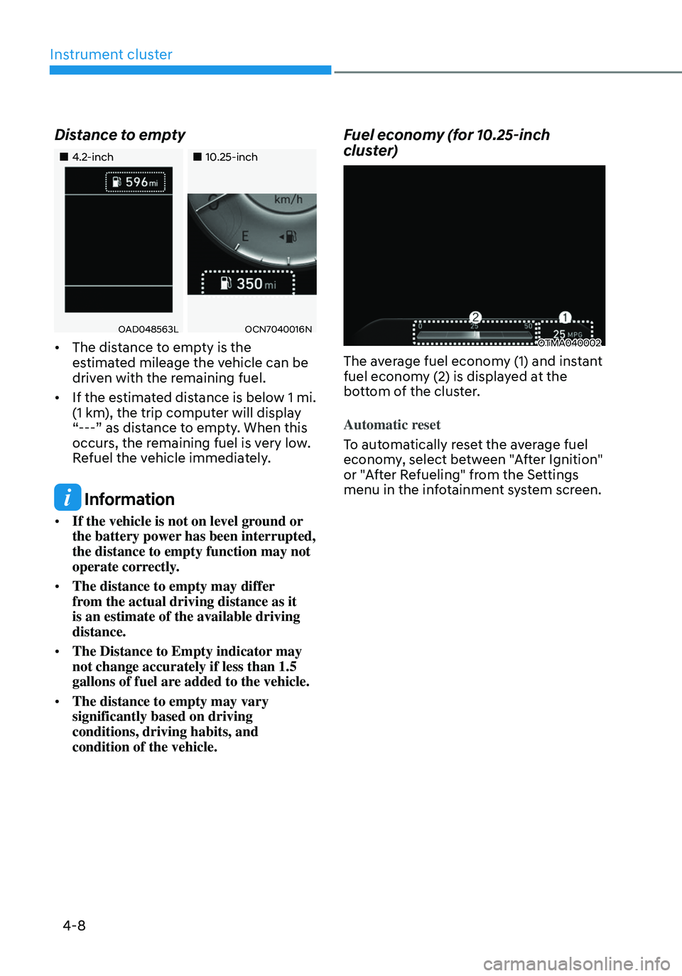 HYUNDAI TUCSON 2023  Owners Manual Instrument cluster
4-8
Distance to empty
„„4.2-inch„„10.25-inch
OAD048563LOCN7040016N
• The distance to empty is the 
estimated mileage the vehicle can be 
driven with the remain