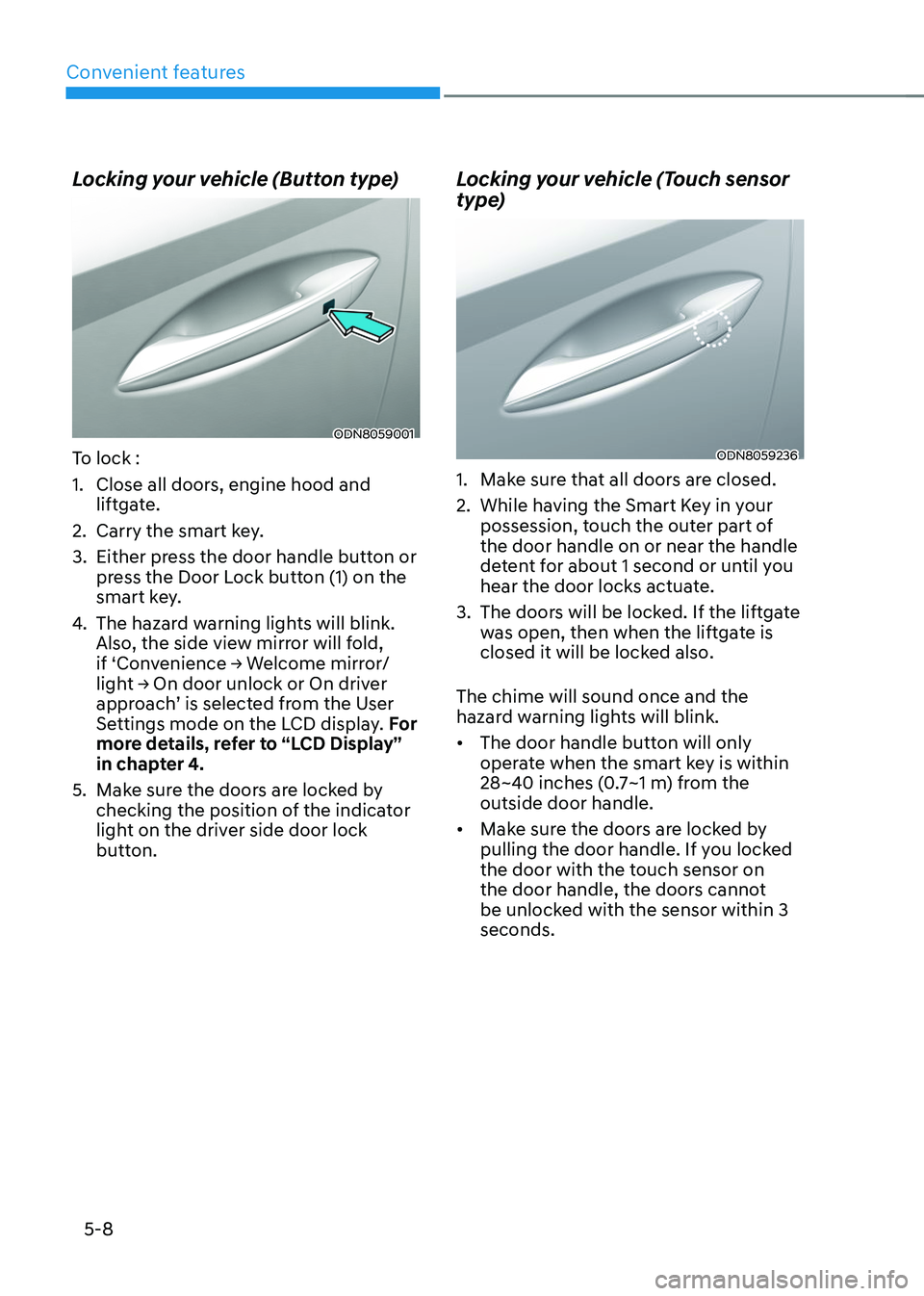 HYUNDAI TUCSON 2023  Owners Manual Convenient features
5-8
Locking your vehicle (Button type)
ODN8059001
To lock :
1. Close all doors, engine hood and 
liftgate.
2. Carry the smart key.
3. Either press the door handle button or 
press 
