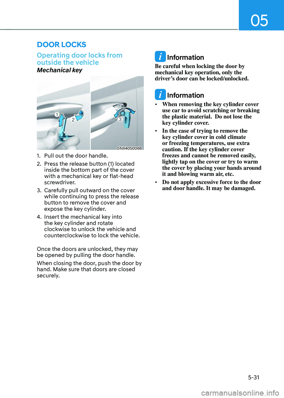 HYUNDAI TUCSON 2023  Owners Manual 05
5-31
Operating door locks from 
outside the vehicle
Mechanical key
ONX4050066
1. Pull out the door handle. 
2. Press the release button (1) located 
inside the bottom part of the cover 
with a mech
