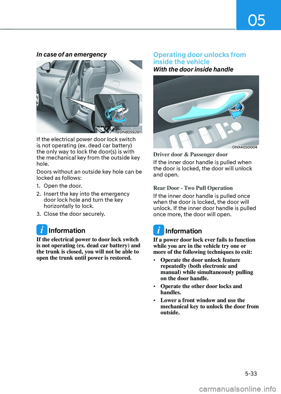 HYUNDAI TUCSON 2023  Owners Manual 05
5-33
In case of an emergency 
ODN8059291
If the electrical power door lock switch 
is not operating (ex. dead car battery) 
the only way to lock the door(s) is with 
the mechanical key from the out