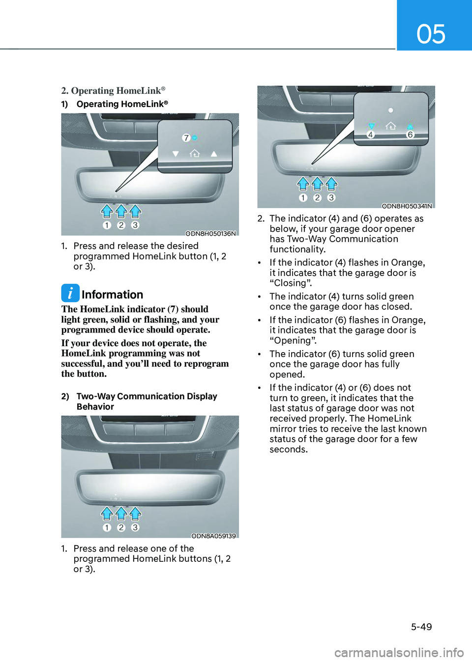 HYUNDAI TUCSON 2023  Owners Manual 05
5-49
2. Operating HomeLink®
1) Operating HomeLink®
ODN8H050136N
1. Press and release the desired 
programmed HomeLink button (1, 2 
or 3).
 Information
The HomeLink indicator (7) should 
light gr