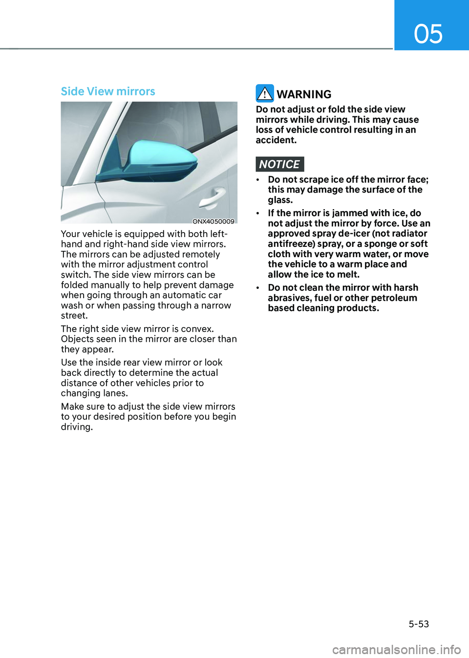 HYUNDAI TUCSON 2023  Owners Manual 05
5-53
Side View mirrors
ONX4050009
Your vehicle is equipped with both left-
hand and right-hand side view mirrors. 
The mirrors can be adjusted remotely 
with the mirror adjustment control 
switch. 