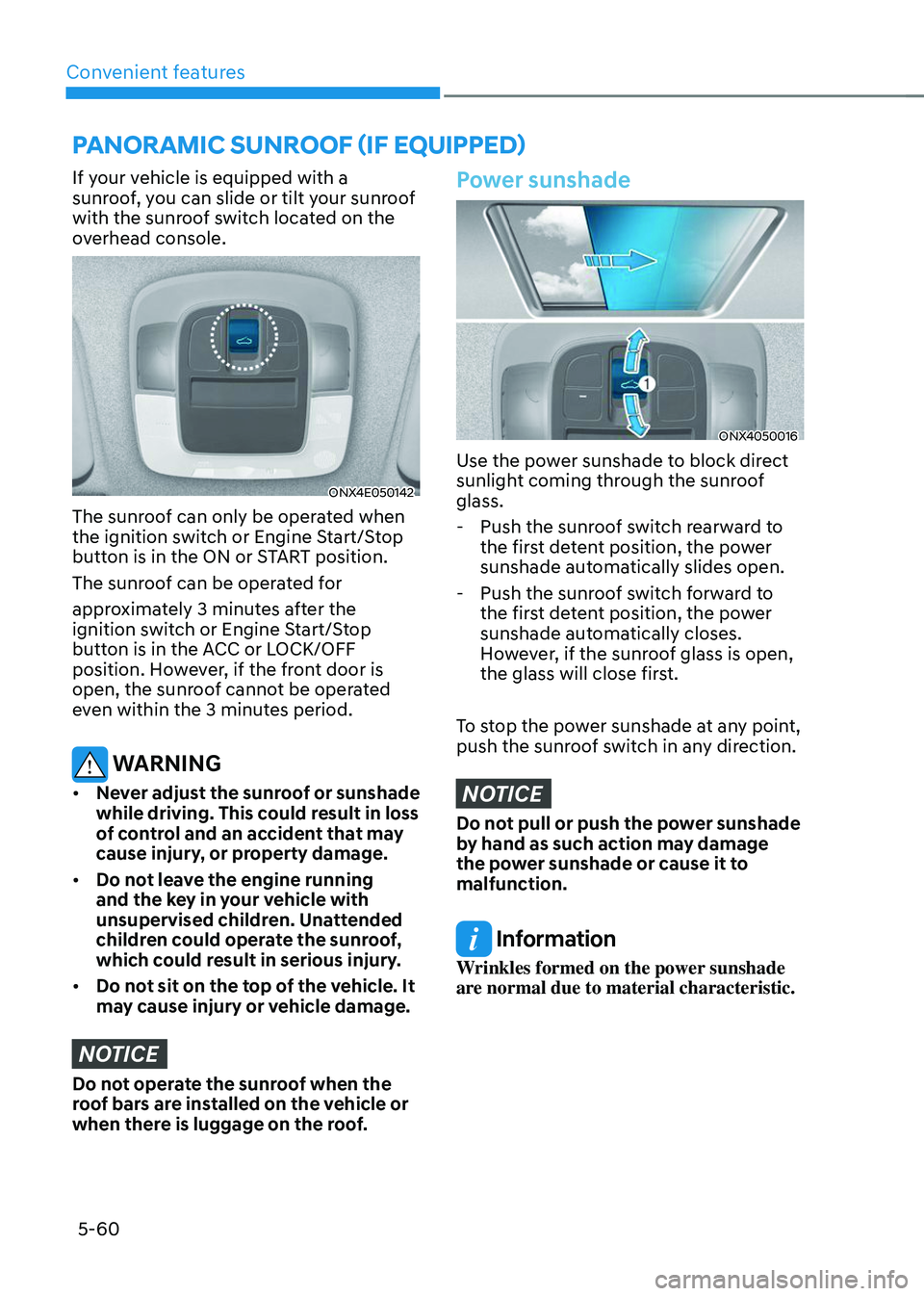 HYUNDAI TUCSON 2023  Owners Manual Convenient features
5-60
If your vehicle is equipped with a 
sunroof, you can slide or tilt your sunroof 
with the sunroof switch located on the 
overhead console. 
ONX4E050142
The sunroof can only be