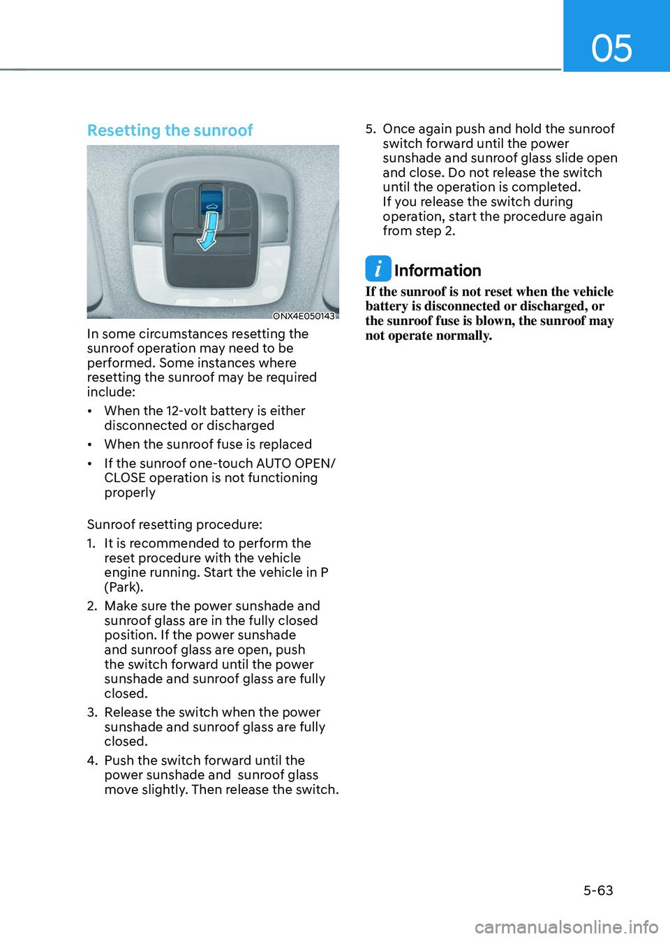 HYUNDAI TUCSON 2023 Owners Manual 05
5-63
Resetting the sunroof
ONX4E050143
In some circumstances resetting the
sunroof operation may need to be
performed. Some instances where
resetting the sunroof may be required
include:
• W HYUNDAI TUCSON 2023 Owners Manual 05
5-63
Resetting the sunroof
ONX4E050143
In some circumstances resetting the
sunroof operation may need to be
performed. Some instances where
resetting the sunroof may be required
include:
• W