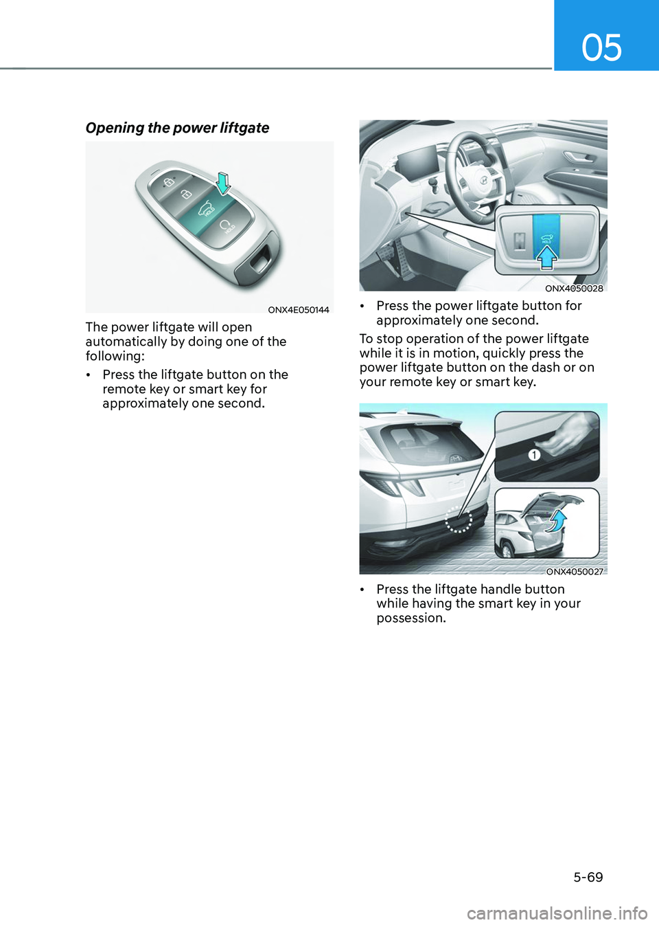 HYUNDAI TUCSON 2023  Owners Manual 05
5-69
Opening the power liftgate
ONX4E050144
The power liftgate will open 
automatically by doing one of the 
following:
•	Press the liftgate button on the 
remote key or smart key for 
approximat