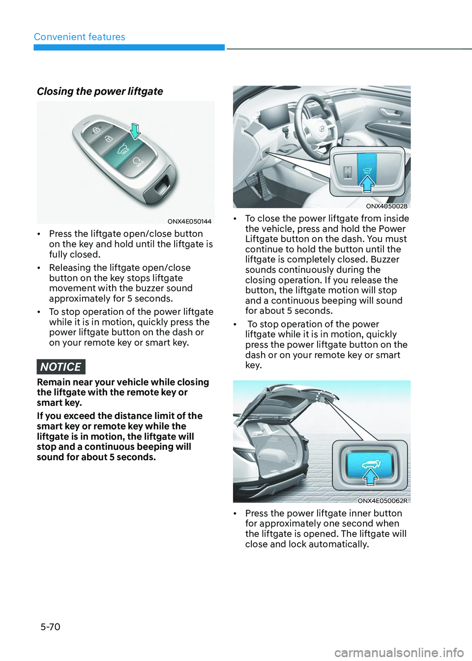 HYUNDAI TUCSON 2023  Owners Manual Convenient features
5-70
Closing the power liftgate
ONX4E050144
•	Press the liftgate open/close button 
on the key and hold until the liftgate is 
fully closed. 
•	 Releasing the liftgate open/clo