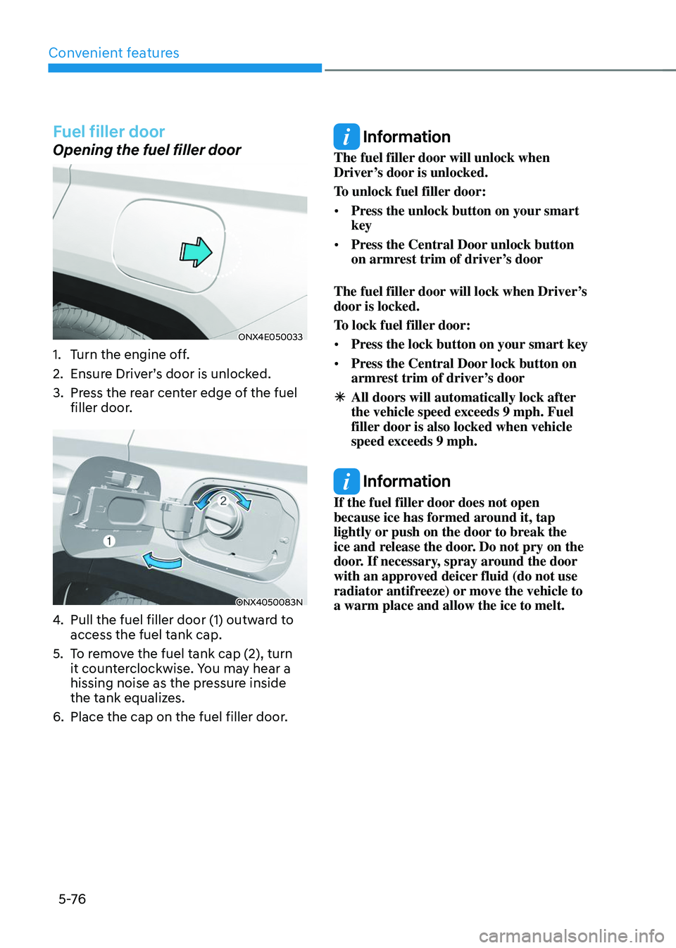 HYUNDAI TUCSON 2023  Owners Manual Convenient features
5 -76
Fuel filler door
Opening the fuel filler door
ONX4E050033
1. Turn the engine off.
2. Ensure Driver’s door is unlocked.
3. Press the rear center edge of the fuel 
filler doo
