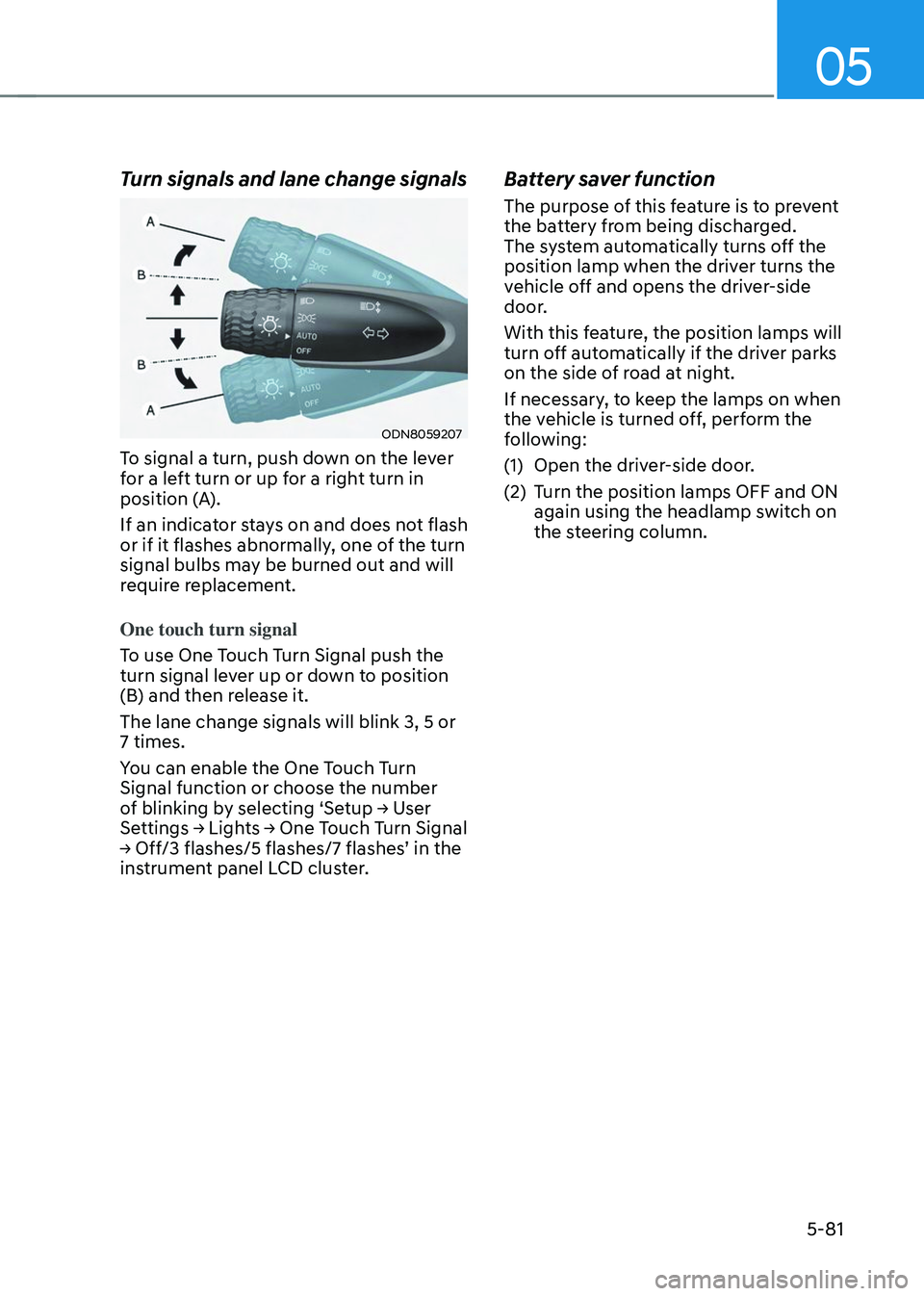 HYUNDAI TUCSON 2023  Owners Manual 05
5-81
Turn signals and lane change signals
ODN8059207
To signal a turn, push down on the lever 
for a left turn or up for a right turn in 
position (A).
If an indicator stays on and does not flash 
