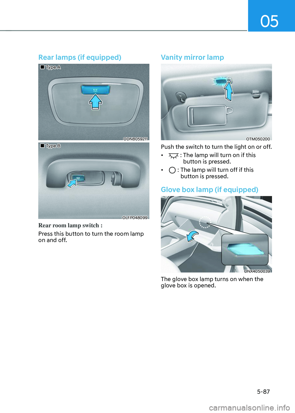 HYUNDAI TUCSON 2023 Owners Manual 05
5-87
Rear lamps (if equipped)
Type A
ODN8059211
Type B
OLFP048099
Rear room lamp switch :
Press this button to turn the room lamp
on and off.
Vanity mirror lamp
OTM050200 HYUNDAI TUCSON 2023 Owners Manual 05
5-87
Rear lamps (if equipped)
Type A
ODN8059211
Type B
OLFP048099
Rear room lamp switch :
Press this button to turn the room lamp
on and off.
Vanity mirror lamp
OTM050200