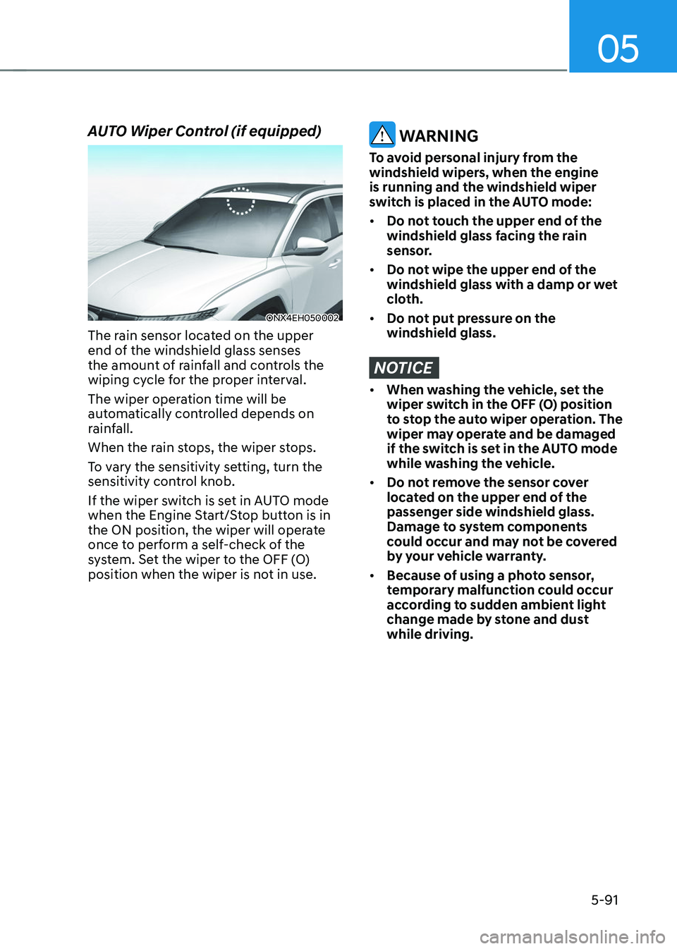 HYUNDAI TUCSON 2023 Owners Manual 05
5-91
AUTO Wiper Control (if equipped)
ONX4EH050002
The rain sensor located on the upper
end of the windshield glass senses
the amount of rainfall and controls the
wiping cycle for the proper int HYUNDAI TUCSON 2023 Owners Manual 05
5-91
AUTO Wiper Control (if equipped)
ONX4EH050002
The rain sensor located on the upper
end of the windshield glass senses
the amount of rainfall and controls the
wiping cycle for the proper int