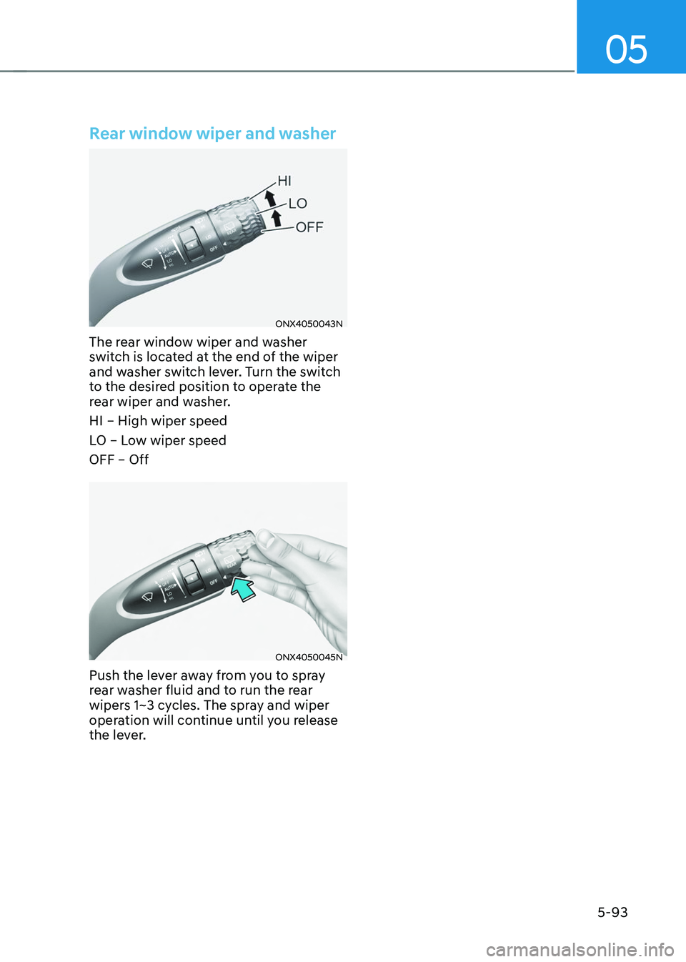 HYUNDAI TUCSON 2023 Owners Manual 05
5-93
Rear window wiper and washer
ONX4050043N
The rear window wiper and washer
switch is located at the end of the wiper
and washer switch lever. Turn the switch
to the desired position to opera HYUNDAI TUCSON 2023 Owners Manual 05
5-93
Rear window wiper and washer
ONX4050043N
The rear window wiper and washer
switch is located at the end of the wiper
and washer switch lever. Turn the switch
to the desired position to opera
